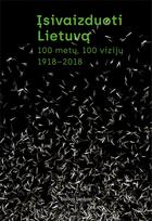 Įsivaizduoti Lietuvą. 100 metų, 100 vizijų. 1918–2018