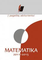 Į pagalbą abiturientui. Matematika 2011–2015 metų brandos egzaminų medžiaga