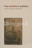 Tarp estetikos ir politikos. Lietuvių literatūra sovietmečiu