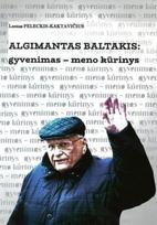 Algimantas Baltakis: gyvenimas – meno kūrinys. Esė, pokalbiai, atklastai