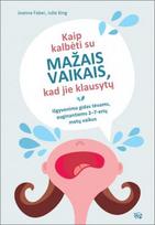 Kaip kalbėti su mažais vaikais, kad jie klausytų: išgyvenimo gidas tėvams, auginantiems 2-7 metų vaikus