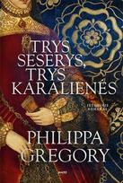 Trys seserys, trys karalienės. Philippos Gregory pasakojimas apie Tiudorų dinastiją