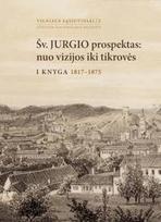 Šv. Jurgio prospektas: nuo vizijos iki tikrovės. 1 knyga. 1817-1875